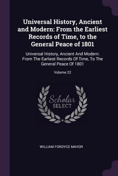 Universal History, Ancient and Modern: From the Earliest Records of Time, to the General Peace of 1801: Universal History, Ancient And Modern: From The Earliest Records Of Time, To The General Peace O