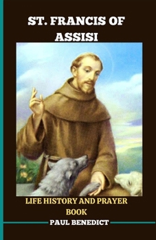 Paperback St. Francis of Assisi Life History and Prayer Book: A spiritual guide to deepen your faith life Book