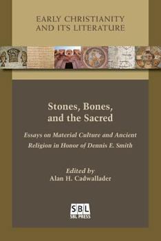 Stones, Bones, and the Sacred: Essays on Material Culture and Ancient Religion in Honor of Dennis E. Smith - Book #21 of the Early Christianity and Its Literature