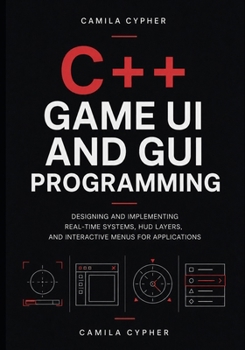 Paperback C++ Game UI and GUI Programming: Designing and Implementing Real-Time Systems, HUD Layers, and Interactive Menus for Applications Book