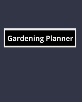 Gardening  Planner: Garden Planner Journal & Log Book: Vegetable & Flower Gardening Journal, Planner and Log Book Perfect Gift for Gardening Lovers