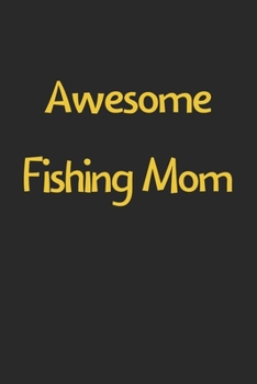 Awesome Fishing Mom: Lined Journal, 120 Pages, 6 x 9, Funny Fishing Gift Idea, Black Matte Finish (Awesome Fishing Mom Journal)