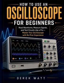 Paperback How to Use an Oscilloscope for Beginners: Read Waveforms, Measure Signals, and Test Circuits Like a Pro - Master Your Oscilloscope with No Prior Exper Book