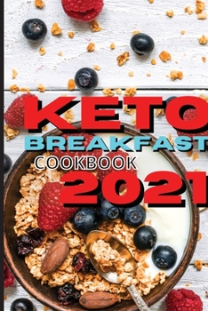 Keto Breakfast Cookbook 2021: Discover The Most Delicious Recipes For Breakfast And Snacks