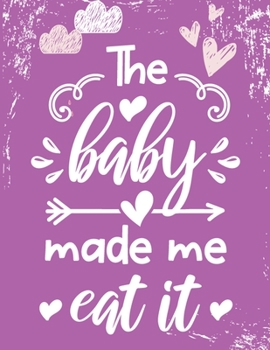 Paperback The baby made me eat it: Journal And Log Book For Expecting Moms (Pregnancy Journals), Essential Pregnancy Organizer Week by Week Diary Planner Book