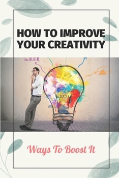 Paperback How To Improve Your Creativity: Ways To Boost It: Principles Of Creativity And Innovation Book