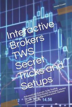 Paperback Interactive Brokers TWS Secret Tricks and Setups: Automatically Execute: Scale Trading, Accumulation Distribution Strategies, Market Scanner Trading S Book