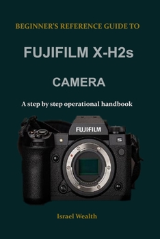 Paperback BEGINNER'S REFERENCE GUIDE TO FUJIFILM X-H2s CAMERA: A step by step operational handbook Book