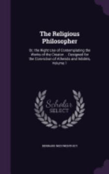 Hardcover The Religious Philosopher: Or, the Right Use of Contemplating the Works of the Creator ... Designed for the Conviction of Atheists and Intidels, Book