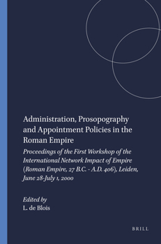 Administration, Prosopography and Appointment Policies in the Roman Empire: Proceedings of the First Workshop of the International Network Impact of Empire ... Empire, 27 B.C.-a.D. 406) (Series), 1.) - Book #1 of the Impact of Empire