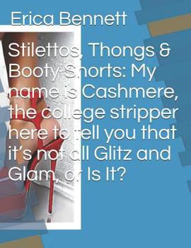 Paperback Stilettos, Thongs & Booty Shorts: My name is Cashmere, the college stripper here to tell you that it's not all Glitz and Glam, or Is It? Book