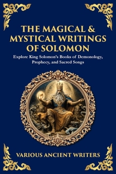The Magical & Mystical Writings of Solomon: Explore King Solomon's Books of Demonology, Prophecy, and Sacred Songs