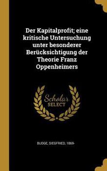 Der Kapitalprofit; Eine Kritische Untersuchung Unter Besonderer Ber�cksichtigung Der Theorie Franz Oppenheimers