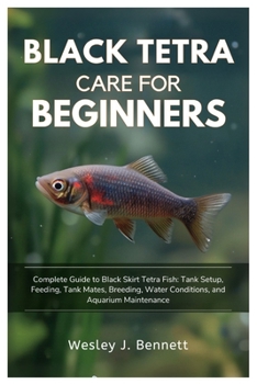 BLACK TETRA CARE FOR BEGINNERS: Complete Guide to Black Skirt Tetra Fish: Tank Setup, Feeding, Tank Mates, Breeding, Water Conditions, and Aquarium Maintenance