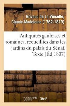 Paperback Antiquités gauloises et romaines, recueillies dans les jardins du palais du Sénat. Texte [French] Book