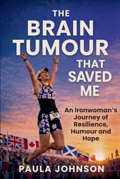 The Brain Tumour That Saved Me: An Ironwoman’s Journey of Resilience, Humour, and Hope