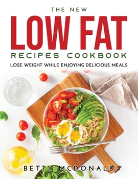 Paperback The NEW Low Fat Recipes Cookbook: Lose Weight While Enjoying Delicious Meals Book