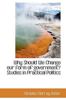 Paperback Why Should We Change Our Form of Government? Studies in Practical Politics Book