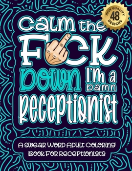 Paperback Calm The F*ck Down I'm a Receptionist: Swear Word Coloring Book For Adults: Humorous job Cusses, Snarky Comments, Motivating Quotes & Relatable Recept Book