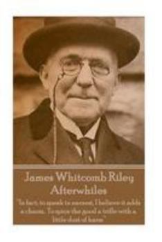 Paperback James Whitcomb Riley - Afterwhiles: "In fact, to speak in earnest, I believe it adds a charm, To spice the good a trifle with a little dust of harm" Book