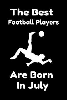The Best Football Players Are Born In July : Journal Gifts For Women/Men/Colleagues/Friends. Notebook Birthday Gift for Football Players: Lined Notebook / Journal Gift, 120 Pages, 6x9.