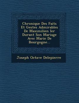 Paperback Chronique Des Faits Et Gestes Admirables De Maximilien Ier Durant Son Mariage Avec Marie De Bourgogne... [French] Book