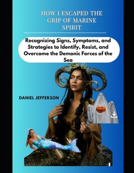 Paperback How I escaped the grip of Marine spirit: Recognizing Signs, Symptoms, and Strategies to Identify, Resist, and Overcome the Demonic Forces of the Sea Book