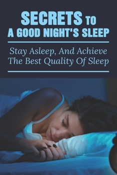 Secrets To A Good Night's Sleep: Stay Asleep, And Achieve The Best Quality Of Sleep: How To Cure Insomnia In 12 Minutes