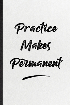 Practice Makes Permanent: Blank Funny Positive Motivation Lined Notebook/ Journal For Support Faith Belief, Inspirational Saying Unique Special Birthday Gift Idea Cute Ruled 6x9 110 Pages