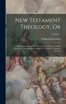 Hardcover New Testament Theology, Or: Historical Account Of The Teaching Of Jesus And Of Primitive Christianity According To The New Testament Sources; Volume 1 Book