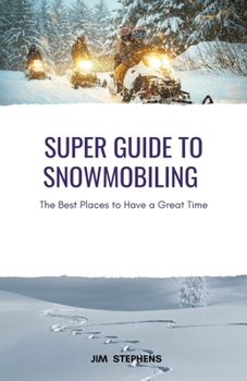 Super Guide to Snowmobiling: The Best Places to Have a Great Time