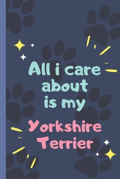 Paperback All I Care About Is My Yorkshire Terrier - Notebook: signed Notebook/Journal Book to Write in, (6" x 9"), 120 Pages Book