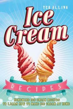 Paperback Ice Cream Recipes: Homemade Ice Cream Recipes to Learn How to Make Ice Cream at Home! Book