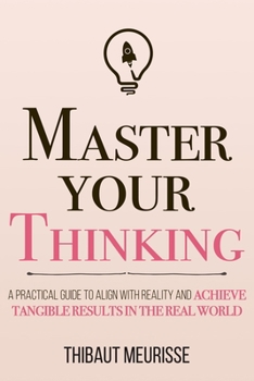 Paperback Master Your Thinking: A Practical Guide to Align Yourself with Reality and Achieve Tangible Results in the Real World Book