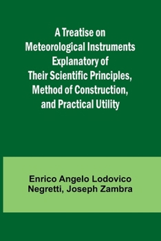 Paperback A Treatise on Meteorological Instruments Explanatory of Their Scientific Principles, Method of Construction, and Practical Utility Book