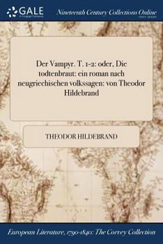 Der Vampyr. T. 1-2: Oder, Die Todtenbraut: Ein Roman Nach Neugriechischen Volkssagen: Von Theodor Hildebrand