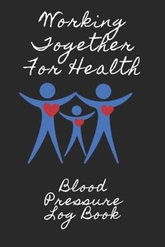 Working Together For Health Blood Pressure Log: 6X9 Inch 110 Pages Heart Health Monitor And Fitness Tracker