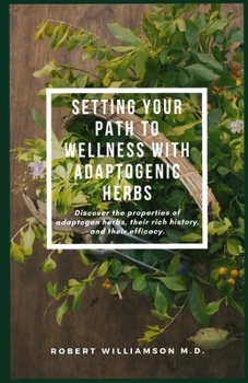 Paperback Setting Your Path to Wellness with Adaptogenic Herbs: Discover the properties of adaptogen herbs, their rich history, and their efficacy. Book