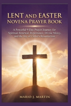 LENT AND EASTER NOVENA PRAYER BOOK: A Powerful 9-Day Prayer Journey for Spiritual Renewal, Repentance, Divine Mercy, and the Joy of Christ’s Resurrection.