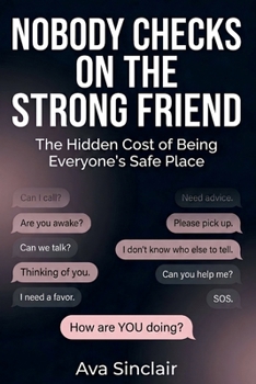 Nobody Checks on the Strong Friend: The Hidden Cost of Being Everyone’s Safe Place