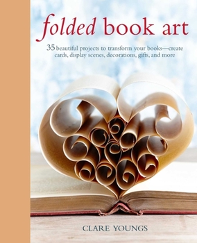 Hardcover Folded Book Art: 35 Beautiful Projects to Transform Your Books--Create Cards, Display Scenes, Decorations, Gifts, and More Book