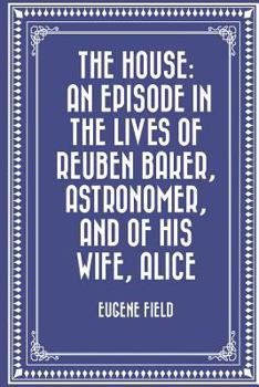 Paperback The House: An Episode in the Lives of Reuben Baker, Astronomer, and of His Wife, Alice Book