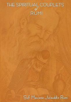 The Spiritual Couplets of Maulana Jalalu-'d-Dln Muhammad Rumi: World Famous Persian (Iranian) 13th Century Poet