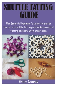 Paperback Shuttle Tatting Guide: The Essential beginner's guide to master the art of shuttle tatting and make beautiful tatting projects with great eas Book