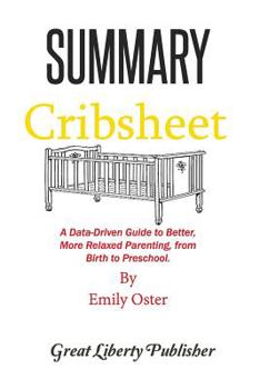 Paperback Summary: Cribsheet A Data-Driven Guide to Better, More Relaxed Parenting, from Birth to Preschool By Emily Oster Book