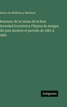 Resumen de la tareas de la Real Sociedad Económica Filipina de Amigos del pais durante el periodo de 1881 á 1885 (Spanish Edition)