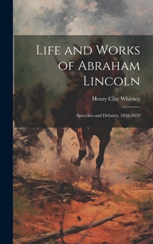 Hardcover Life and Works of Abraham Lincoln: Speeches and Debates, 1858-1859 Book