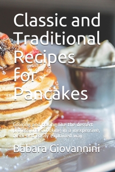 Paperback Classic and Traditional Recipes for Pancakes: Cooking and baking like the dessert professionals.Cooking in a inexpensive, quick and easily explained w Book