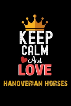 Keep Calm And Love hanoverian horses Notebook - hanoverian horses Funny Gift: Lined Notebook / Journal Gift, 120 Pages, 6x9, Soft Cover, Matte Finish