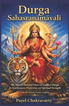 Durga Sahasranamavali: The Sacred Thousand Names of Goddess Durga for Fearlessness, Protection, and Spiritual Strength - From the Skanda Pura?a Tradition